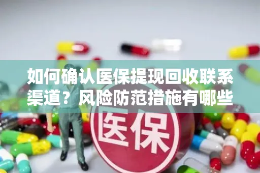 如何确认医保提现回收联系渠道？风险防范措施有哪些？